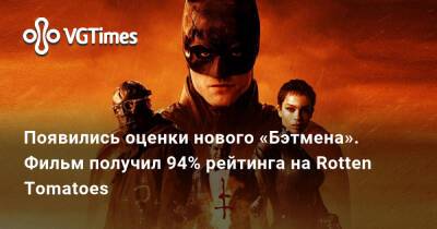 Мэтт Ривз (Matt Reeves) - Появились оценки нового «Бэтмена». Фильм получил 94% рейтинга на Rotten Tomatoes - vgtimes.ru
