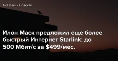 Илон Маск - Илон Маск предложил еще более быстрый Интернет Starlink: до 500 Мбит/с за $499/мес. - goha.ru