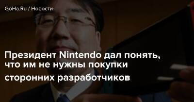 Президент Nintendo дал понять, что им не нужны покупки сторонних разработчиков - goha.ru