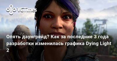 Ирина Мейер - Снова даунгрейд? Как за последние 3 года разработки изменилась графика Dying Light 2 - vgtimes.ru - Россия