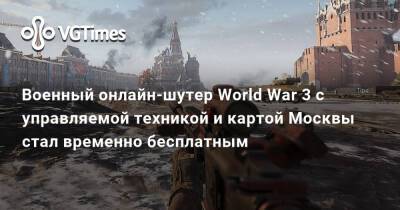 Военный онлайн-шутер World War 3 с управляемой техникой и картой Москвы стал временно бесплатным - vgtimes.ru - Москва