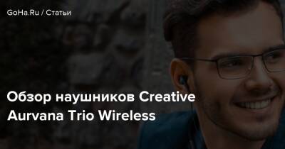 Обзор наушников Creative Aurvana Trio Wireless - goha.ru