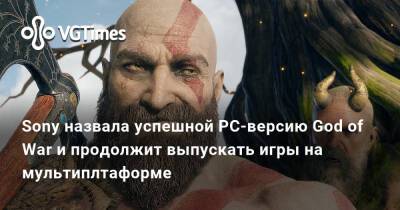Sony назвала успешной PC-версию God of War и продолжит выпускать игры на мультиплтаформе - vgtimes.ru