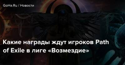 Какие награды ждут игроков Path of Exile в лиге «Возмездие» - goha.ru