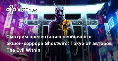 Смотрим презентацию необычного экшен-хоррора Ghostwire: Tokyo от авторов The Evil Within - vgtimes.ru - Токио - Tokyo