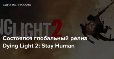 Состоялся глобальный релиз Dying Light 2: Stay Human - goha.ru