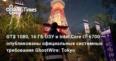 Tango Gameworks - GTX 1080, 16 ГБ ОЗУ и Intel Core i7-6700 — опубликованы официальные системные требования GhostWire: Tokyo - vgtimes.ru - Tokyo