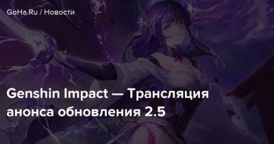 Genshin Impact — Трансляция анонса обновления 2.5 - goha.ru