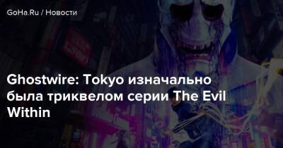 Tango Gameworks - Ghostwire: Tokyo изначально была триквелом серии The Evil Within - goha.ru - Tokyo