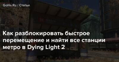 Как разблокировать быстрое перемещение и найти все станции метро в Dying Light 2 - goha.ru