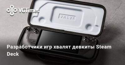 Разработчики игр хвалят девкиты Steam Deck - vgtimes.ru