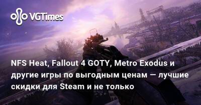 Ирина Мейер - NFS Heat, Fallout 4 GOTY, Metro Exodus и другие игры по выгодным ценам — лучшие скидки для Steam и не только - vgtimes.ru - Россия