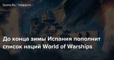 До конца зимы Испания пополнит список наций World of Warships - goha.ru - Испания