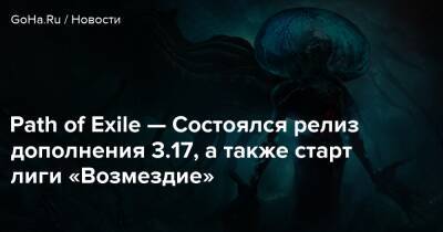 Path of Exile — Состоялся релиз дополнения 3.17, а также старт лиги «Возмездие» - goha.ru