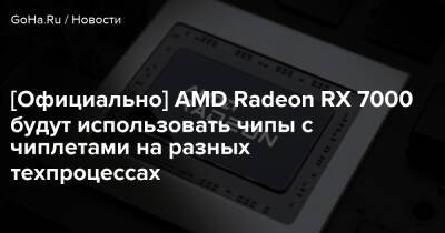 [Официально] AMD Radeon RX 7000 будут использовать чипы с чиплетами на разных техпроцессах - goha.ru