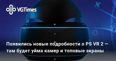 Появились новые подробности о PS VR 2 — там будет уйма камер и топовые экраны - vgtimes.ru