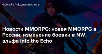 Новости MMORPG: новая MMORPG в России, изменение боевки в NW, альфа Into the Echo - goha.ru - Россия