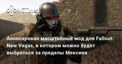 Анонсировано неофициальное DLC для Fallout: New Vegas с новым сюжетом, фракциями и локациями - vgtimes.ru - Лондон - Мексика