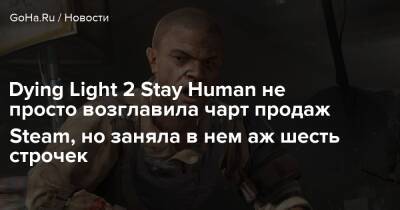 Dying Light 2 Stay Human не просто возглавила чарт продаж Steam, но заняла в нем аж шесть строчек - goha.ru