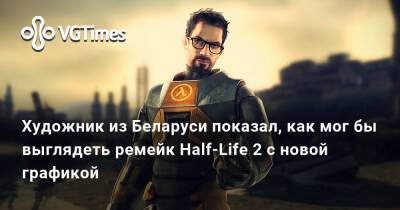 Художник из Беларуси показал, как мог бы выглядеть ремейк Half-Life 2 с новой графикой - vgtimes.ru - Белоруссия
