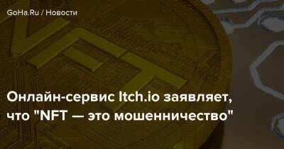 Онлайн-сервис Itch.io заявляет, что "NFT — это мошенничество" - goha.ru