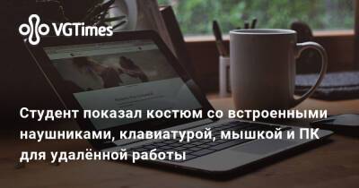Студент показал костюм со встроенными наушниками, клавиатурой, мышкой и ПК для удалённой работы - vgtimes.ru