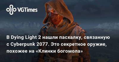 В Dying Light 2 нашли пасхалку, связанную с Cyberpunk 2077. Это секретное оружие, похожее на «Клинки богомола» - vgtimes.ru