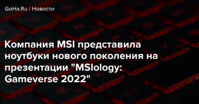 Lake XII (Xii) - Компания MSI представила ноутбуки нового поколения на презентации “MSIology: Gameverse 2022” - goha.ru - Россия