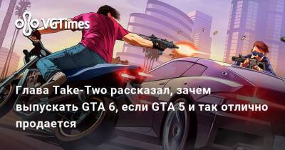 Штраус Зельник - Глава Take-Two рассказал, зачем выпускать GTA 6, если GTA 5 и так отлично продается - vgtimes.ru