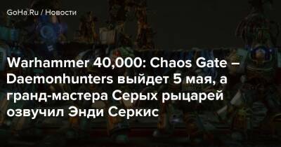 Энди Серкис - Вардан Кай - Warhammer 40,000: Chaos Gate – Daemonhunters выйдет 5 мая, а гранд-мастера Серых рыцарей озвучил Энди Серкис - goha.ru
