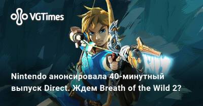 Nintendo Direct - Nintendo анонсировала 40-минутный выпуск Direct. Ждем Breath of the Wild 2? - vgtimes.ru