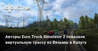 Джеймс Райан - Авторы Euro Truck Simulator 2 показали виртуальную трассу из Вязьмы в Калугу - vgtimes.ru - Россия - Москва