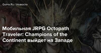 Мобильная JRPG Octopath Traveler: Champions of the Continent выйдет на Западе - goha.ru - Япония