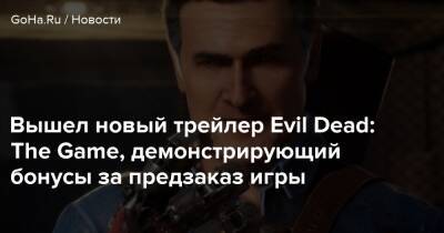 Вышел новый трейлер Evil Dead: The Game, демонстрирующий бонусы за предзаказ игры - goha.ru