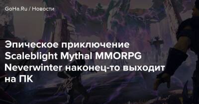 Эпическое приключение Scaleblight Mythal MMORPG Neverwinter наконец-то выходит на ПК - goha.ru