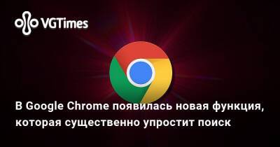 В Google Chrome появилась новая функция, которая существенно упростит поиск - vgtimes.ru