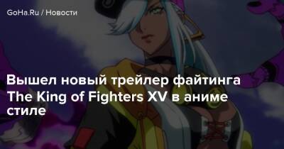 Вышел новый трейлер файтинга The King of Fighters XV в аниме стиле - goha.ru