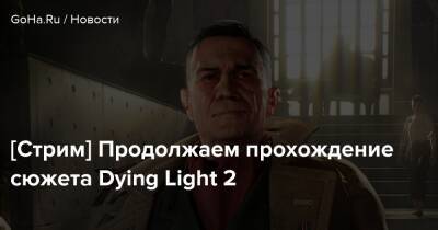 [Стрим] Продолжаем прохождение сюжета Dying Light 2 - goha.ru
