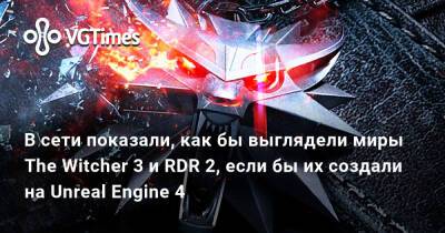 В сети показали, как бы выглядели миры The Witcher 3 и RDR 2, если бы их создали на Unreal Engine 4 - vgtimes.ru - Франция