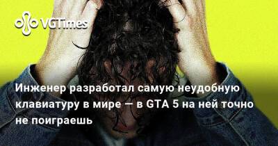 Инженер разработал самую неудобную клавиатуру в мире — в GTA 5 на ней точно не поиграешь - vgtimes.ru
