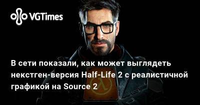 В сети показали, как может выглядеть некстген-версия Half-Life 2 с реалистичной графикой на Source 2 - vgtimes.ru