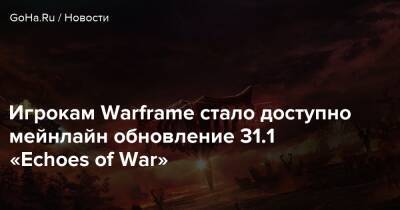Игрокам Warframe стало доступно мейнлайн обновление 31.1 «Echoes of War» - goha.ru