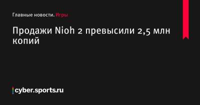 Продажи Nioh 2 превысили 2,5 млн копий - cyber.sports.ru