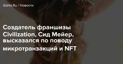 Создатель франшизы Civilization, Сид Мейер, высказался по поводу микротранзакций и NFT - goha.ru