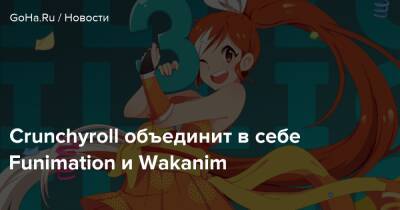 Crunchyroll объединит в себе Funimation и Wakanim - goha.ru