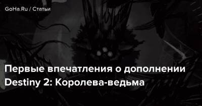Первые впечатления о дополнении Destiny 2: Королева-ведьма - goha.ru