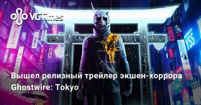 Вышел релизный трейлер экшен-хоррора Ghostwire: Tokyo - vgtimes.ru - Россия - Tokyo