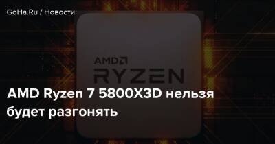 AMD Ryzen 7 5800X3D нельзя будет разгонять - goha.ru