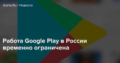Работа Google Play в России временно ограничена - goha.ru - Россия
