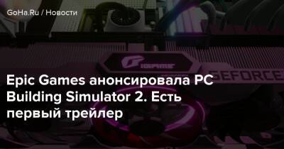 Epic Games анонсировала PC Building Simulator 2. Есть первый трейлер - goha.ru